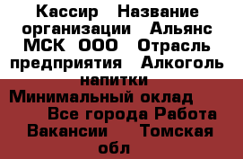 Кассир › Название организации ­ Альянс-МСК, ООО › Отрасль предприятия ­ Алкоголь, напитки › Минимальный оклад ­ 25 000 - Все города Работа » Вакансии   . Томская обл.